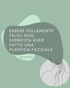 ESSERE FOLLEMENTE FELICI NON SIGNIFICA AVER FATTO UNA PLASTICA FACCIALE.